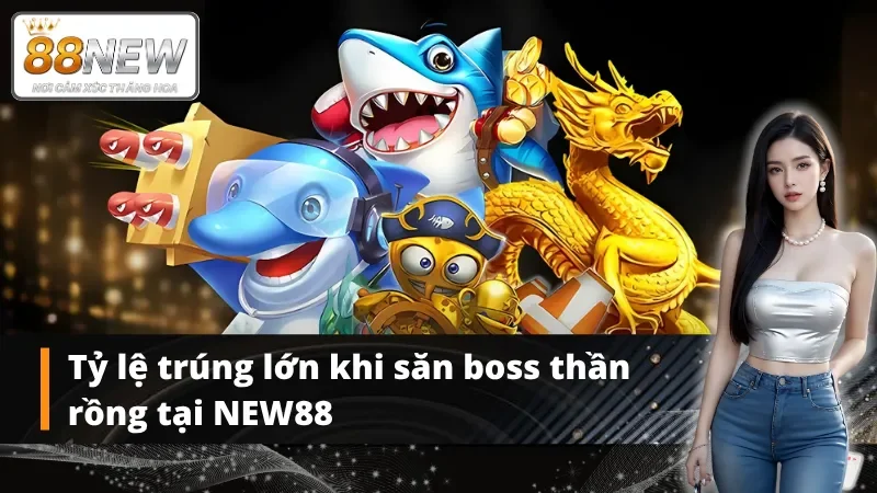 Bắn cá thần rồng tại NEW88 mang lại phần thưởng cực khủng