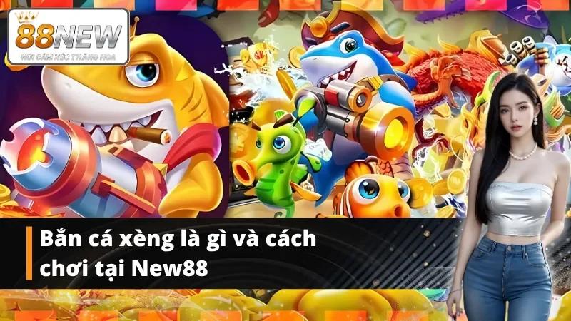 Tổng quan về game bắn cá xèng tại New88
