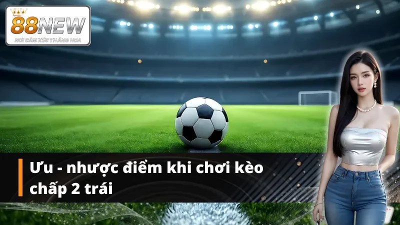 Bạn cần nắm rõ những ưu - nhược điểm của kèo chấp 2 hòa trước khi chơi