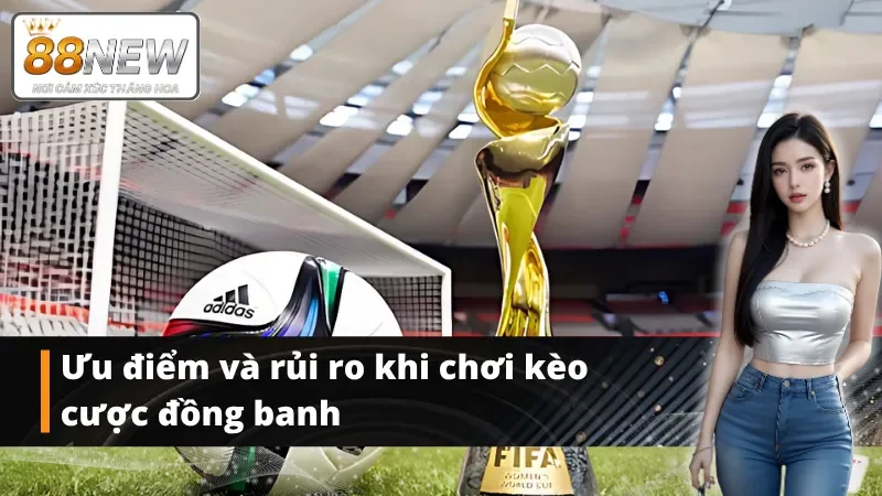 Ưu điểm và rủi ro khi chơi kèo đồng banh NEW88