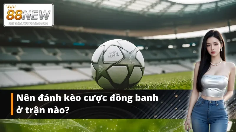 Thời điểm nên đánh kèo đồng banh