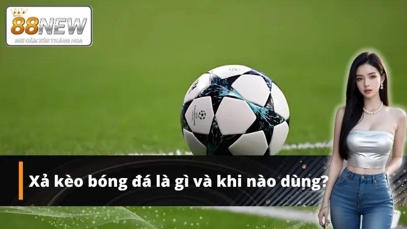 Tìm hiểu khái niệm xả kèo bóng đá và thời điểm áp dụng